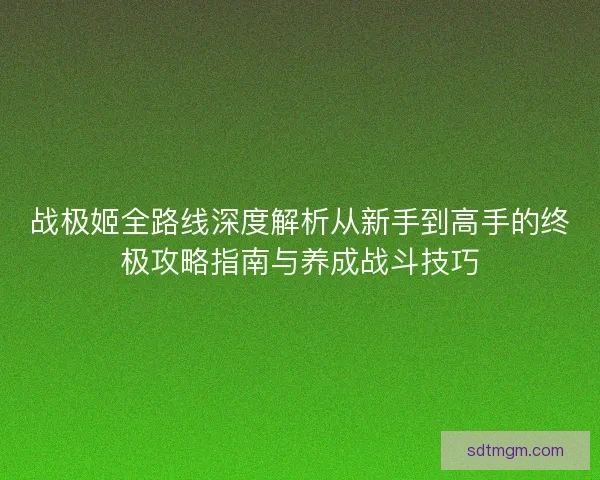 战极姬全路线深度解析从新手到高手的终极攻略指南与养成战斗技巧
