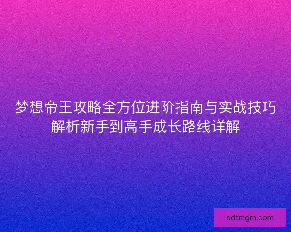 梦想帝王攻略全方位进阶指南与实战技巧解析新手到高手成长路线详解