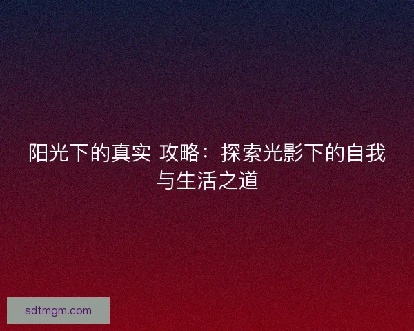 阳光下的真实 攻略：探索光影下的自我与生活之道