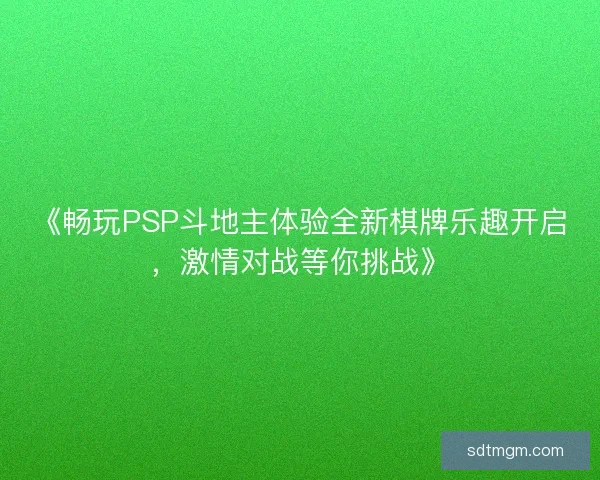 《畅玩PSP斗地主体验全新棋牌乐趣开启，激情对战等你挑战》