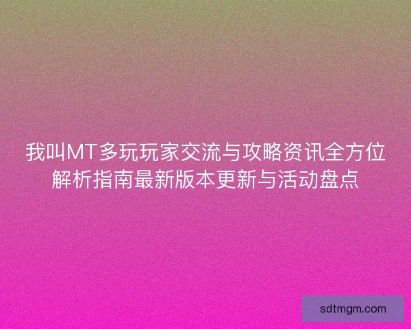 我叫MT多玩玩家交流与攻略资讯全方位解析指南最新版本更新与活动盘点 我叫MT多玩玩家交流与攻略资讯全方位解析指南最新版本更新与活动盘点