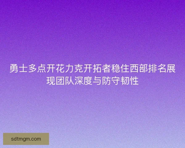勇士多点开花力克开拓者稳住西部排名展现团队深度与防守韧性 勇士多点开花力克开拓者稳住西部排名展现团队深度与防守韧性