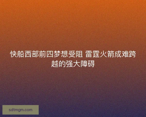 快船西部前四梦想受阻 雷霆火箭成难跨越的强大障碍